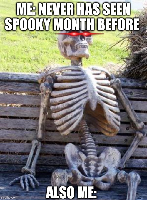 Sorry guys, I’ve never seen this before | ME: NEVER HAS SEEN SPOOKY MONTH BEFORE; ALSO ME: | image tagged in memes,waiting skeleton | made w/ Imgflip meme maker