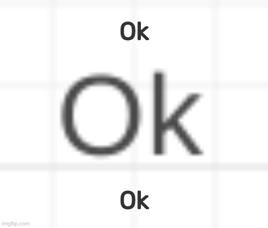 https://imgflip.com/memetemplate/421438515/Ok | Ok; Ok | image tagged in ok,idk,stuff,s o u p,carck | made w/ Imgflip meme maker