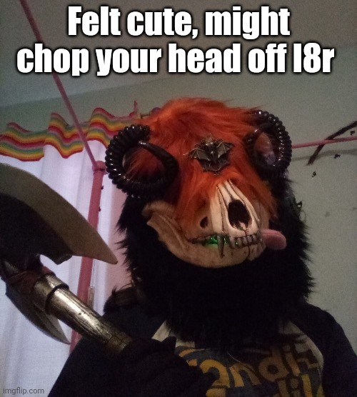 Felt cute, might chop your head off l8r | made w/ Imgflip meme maker