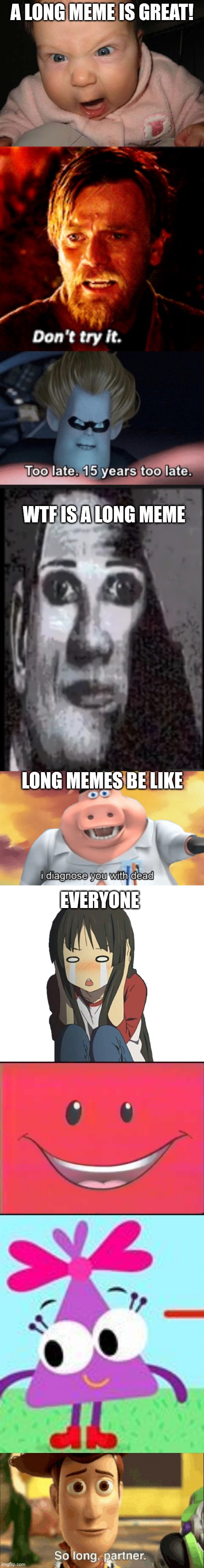 A LONG MEME IS GREAT! WTF IS A LONG MEME; LONG MEMES BE LIKE; EVERYONE | image tagged in evil baby,don't try it,too late,mr incredible uncanny phase 4,i diagnose you with dead,long meme | made w/ Imgflip meme maker