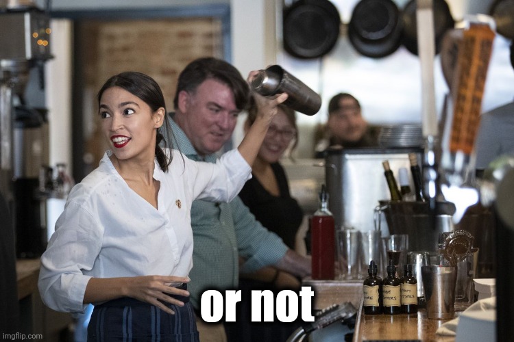 AOC Bartender | or not | image tagged in aoc bartender | made w/ Imgflip meme maker