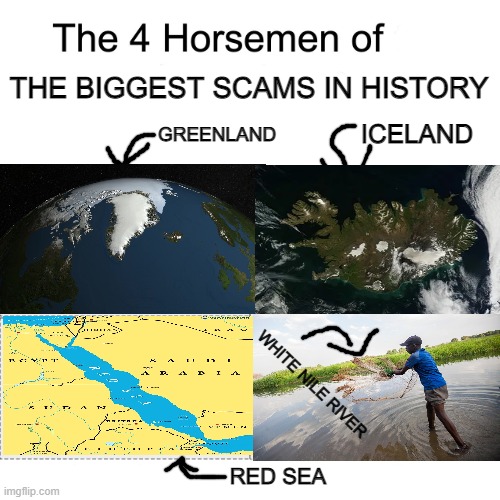 Very scam | THE BIGGEST SCAMS IN HISTORY; ICELAND; GREENLAND; WHITE NILE RIVER; RED SEA | image tagged in four horsemen | made w/ Imgflip meme maker
