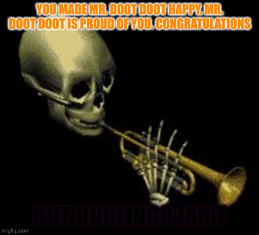 Doot | YOU MADE MR. DOOT DOOT HAPPY. MR. DOOT DOOT IS PROUD OF YOU. CONGRATULATIONS BUT DUOLINGO ISN'T | image tagged in doot | made w/ Imgflip meme maker