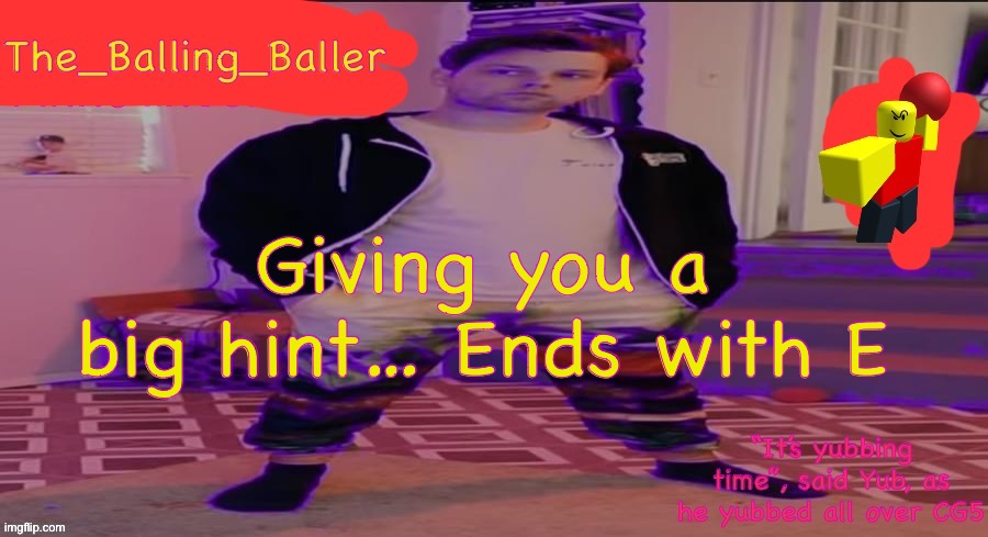 The_Balling_Baller’s announcement template | Giving you a big hint… Ends with E | image tagged in the_balling_baller s announcement template | made w/ Imgflip meme maker