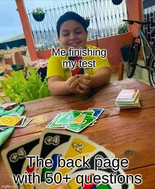 my tests be like | Me finishing my test; The back page with 50+ questions | image tagged in uno | made w/ Imgflip meme maker