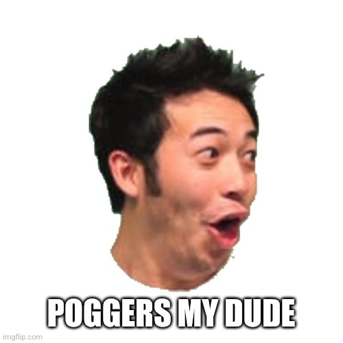 Poggers | POGGERS MY DUDE | image tagged in poggers | made w/ Imgflip meme maker