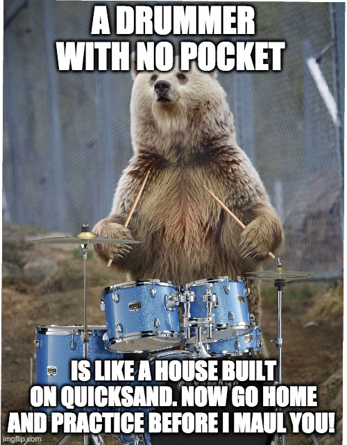 Pocket Bear | A DRUMMER WITH NO POCKET; IS LIKE A HOUSE BUILT ON QUICKSAND. NOW GO HOME AND PRACTICE BEFORE I MAUL YOU! | image tagged in drummer bear | made w/ Imgflip meme maker