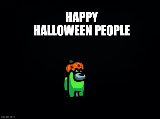Black background | HAPPY HALLOWEEN PEOPLE | image tagged in black background,happy halloween | made w/ Imgflip meme maker