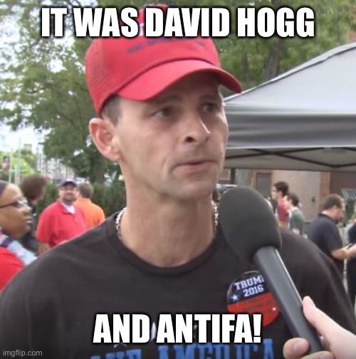Trump supporter | IT WAS DAVID HOGG AND ANTIFA! | image tagged in trump supporter | made w/ Imgflip meme maker