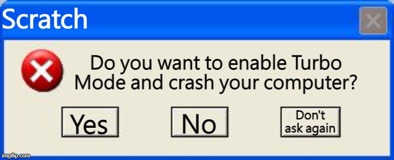 Windows xp error | Scratch Yes Do you want to enable Turbo Mode and crash your computer? No Don't ask again | image tagged in windows xp error | made w/ Imgflip meme maker