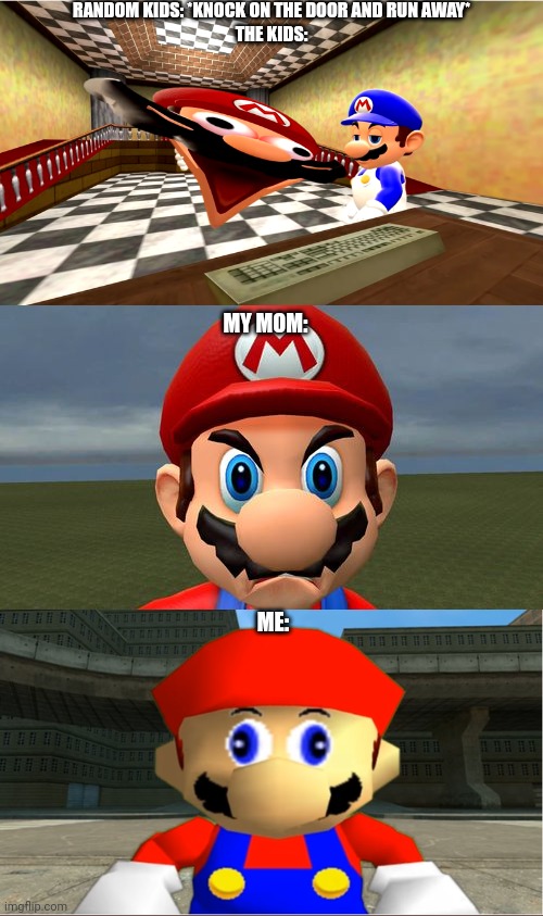 Angry Mario | RANDOM KIDS: *KNOCK ON THE DOOR AND RUN AWAY*
THE KIDS:; MY MOM:; ME: | image tagged in angry mario | made w/ Imgflip meme maker