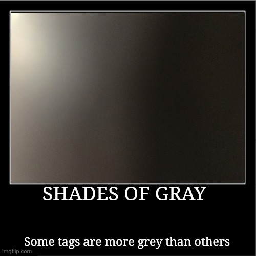 SHADES OF GRAY Some tags are more grey than others | image tagged in cats,funny,memes,demotivationals,gifs,donut charts | made w/ Imgflip meme maker