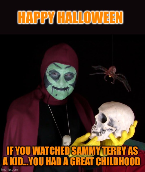 Sammy Rocks! | HAPPY HALLOWEEN; IF YOU WATCHED SAMMY TERRY AS A KID...YOU HAD A GREAT CHILDHOOD | image tagged in halloween,ghosts,tokyo ghoul,spooky | made w/ Imgflip meme maker