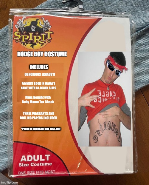 Dodge Boy | DODGE BOY COSTUME; INCLUDES; OBNOXIOUS EXHAUST! PAYMENT BOOK IN MAMA'S NAME WITH 84 BLANK SLIPS; Rims bought with Baby Mama Tax Check; THREE WARRANTS AND ROLLING PAPERS INCLUDED; * PROOF OF INSURANCE NOT AVAILABLE | image tagged in spirit halloween | made w/ Imgflip meme maker