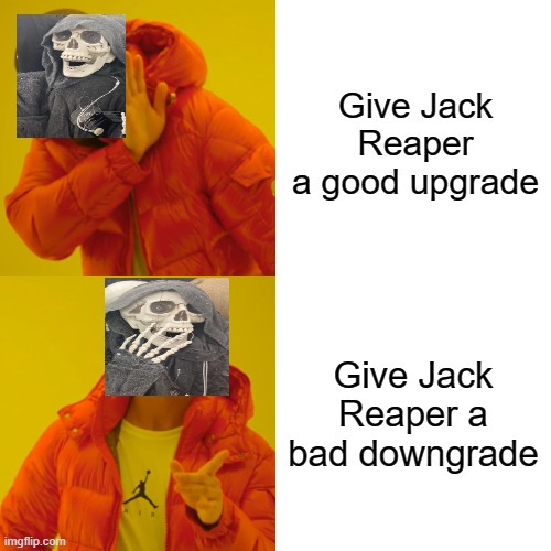 Drake Hotline Bling | Give Jack Reaper a good upgrade; Give Jack Reaper a bad downgrade | image tagged in memes,drake hotline bling | made w/ Imgflip meme maker