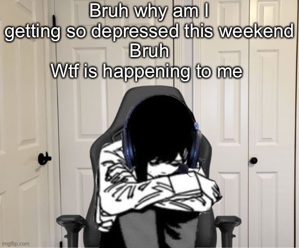 Kobeni gaming sad | Bruh why am I getting so depressed this weekend
Bruh
Wtf is happening to me | image tagged in kobeni gaming sad | made w/ Imgflip meme maker