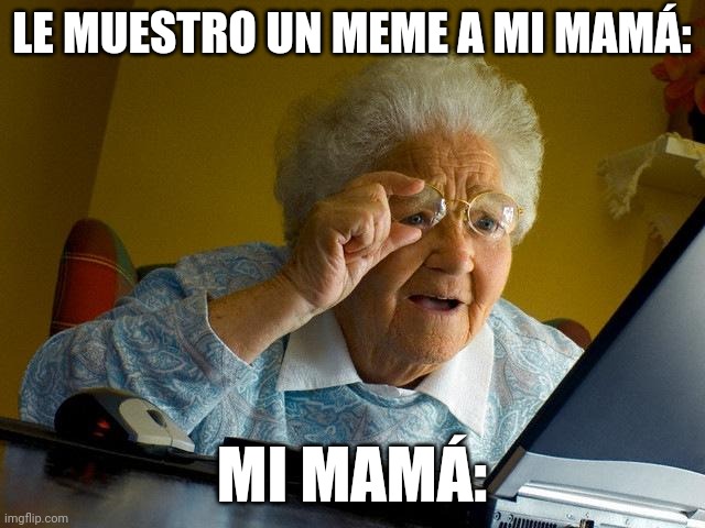 Grandma Finds The Internet Meme | LE MUESTRO UN MEME A MI MAMÁ: MI MAMÁ: | image tagged in memes,grandma finds the internet | made w/ Imgflip meme maker