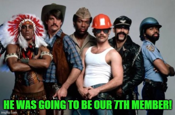 Village People | HE WAS GOING TO BE OUR 7TH MEMBER! | image tagged in village people | made w/ Imgflip meme maker