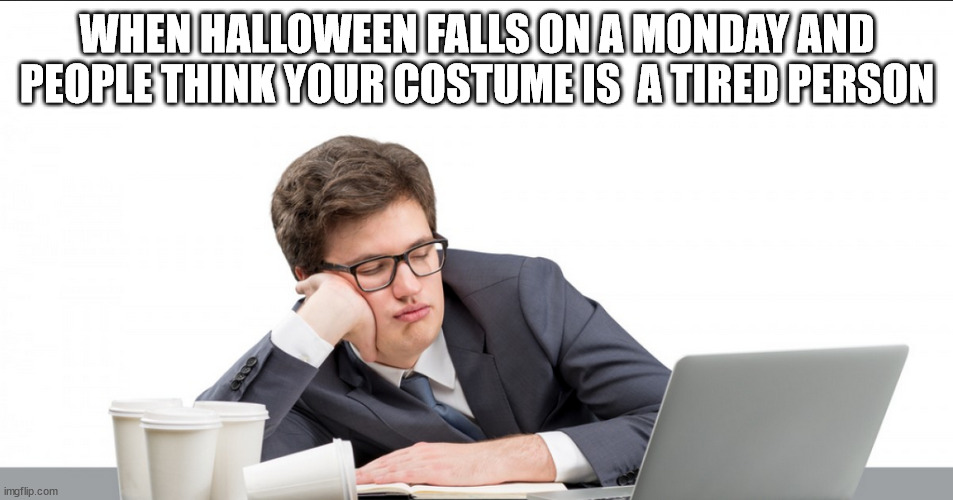 i hate mondays | WHEN HALLOWEEN FALLS ON A MONDAY AND PEOPLE THINK YOUR COSTUME IS  A TIRED PERSON | image tagged in hate mondays,funny,hallween,tierd | made w/ Imgflip meme maker