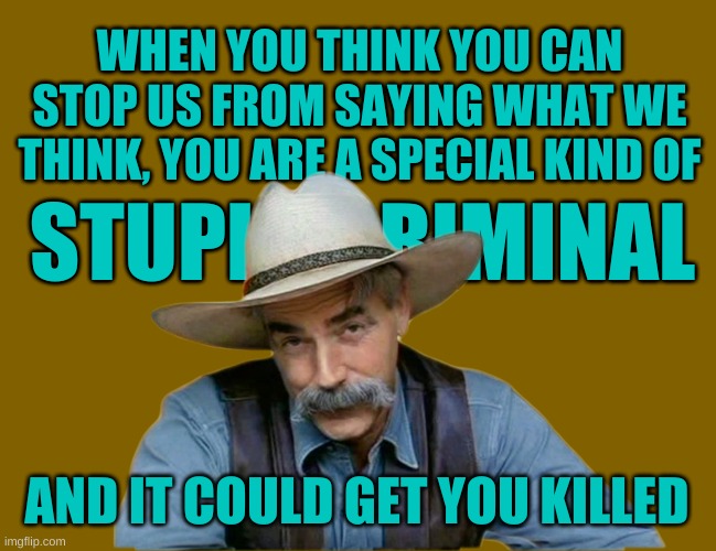 Stupid Criminals | AND IT COULD GET YOU KILLED | image tagged in sam elliott special kind of stupid,censorship,fascism,stupid criminals,criminals,social media | made w/ Imgflip meme maker