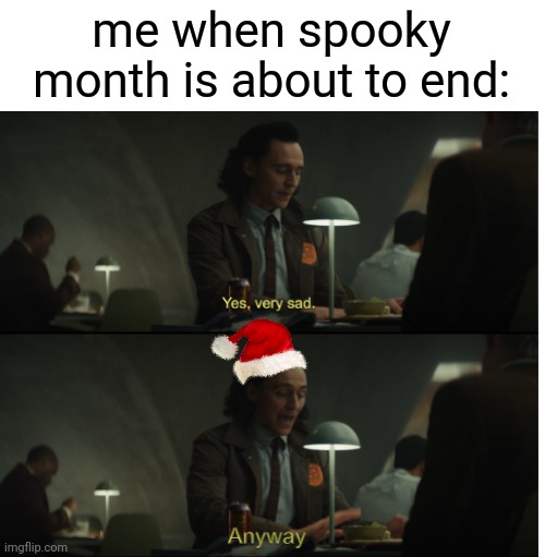 That means Christmas is just around the corner. |  me when spooky month is about to end: | image tagged in memes,yes very sad anyway,spooky month,christmas | made w/ Imgflip meme maker