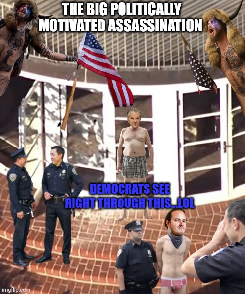 THE BIG POLITICALLY MOTIVATED ASSASSINATION DEMOCRATS SEE RIGHT THROUGH THIS...LOL | made w/ Imgflip meme maker