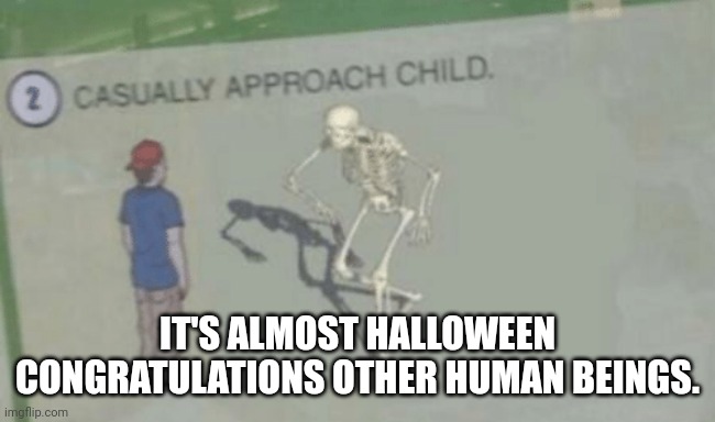 Yes | IT'S ALMOST HALLOWEEN CONGRATULATIONS OTHER HUMAN BEINGS. | image tagged in casually approach child | made w/ Imgflip meme maker