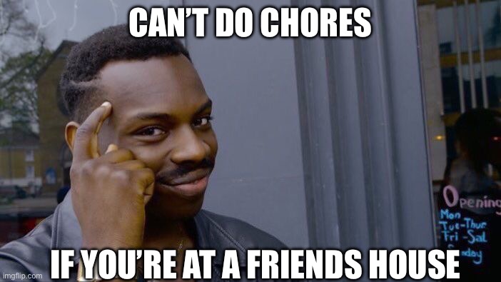 Roll Safe Think About It Meme | CAN’T DO CHORES; IF YOU’RE AT A FRIENDS HOUSE | image tagged in memes,roll safe think about it | made w/ Imgflip meme maker