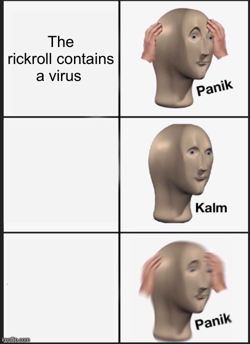 Panik Kalm Panik Meme | The rickroll contains a virus | image tagged in memes,panik kalm panik | made w/ Imgflip meme maker
