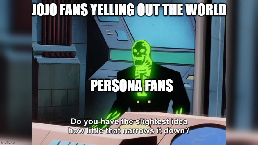 persona vs jojo | JOJO FANS YELLING OUT THE WORLD; PERSONA FANS | image tagged in do you know how little that narrows it down | made w/ Imgflip meme maker