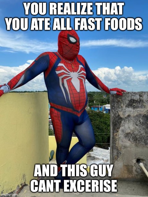 Fat spiderman | YOU REALIZE THAT YOU ATE ALL FAST FOODS; AND THIS GUY CANT EXCERISE | image tagged in fat spiderman | made w/ Imgflip meme maker