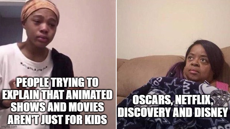 "AnImAtIoN iS fOr LiTtLe KiDs" | PEOPLE TRYING TO EXPLAIN THAT ANIMATED SHOWS AND MOVIES AREN'T JUST FOR KIDS; OSCARS, NETFLIX, DISCOVERY AND DISNEY | image tagged in me explaining to my mom,animation,cartoons | made w/ Imgflip meme maker