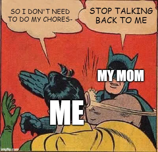 Batman Slapping Robin | SO I DON'T NEED TO DO MY CHORES-; STOP TALKING BACK TO ME; MY MOM; ME | image tagged in memes,batman slapping robin | made w/ Imgflip meme maker