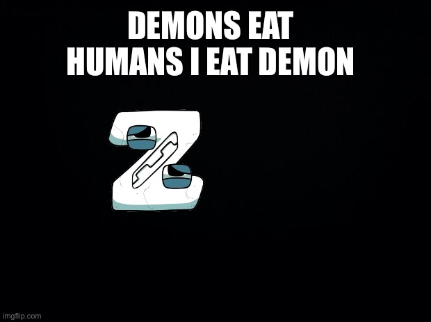 I eat demons | DEMONS EAT HUMANS I EAT DEMON | image tagged in black background | made w/ Imgflip meme maker