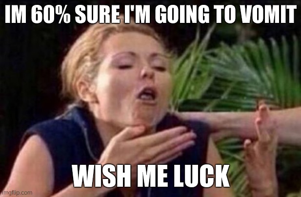 About to Puke | IM 60% SURE I'M GOING TO VOMIT; WISH ME LUCK | image tagged in about to puke | made w/ Imgflip meme maker