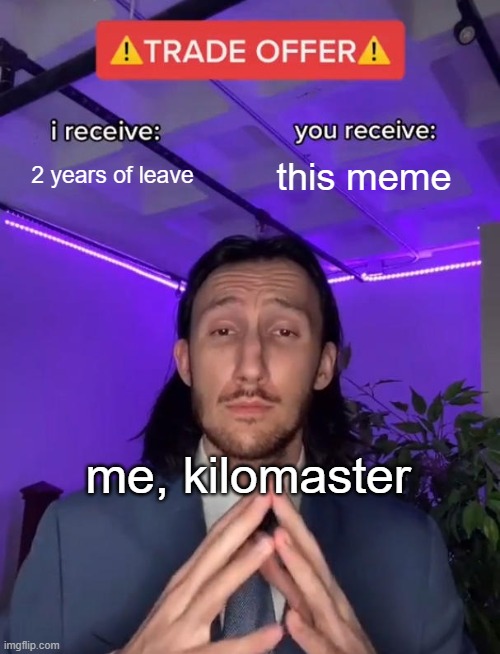 we back after 2 years | 2 years of leave; this meme; me, kilomaster | image tagged in trade offer | made w/ Imgflip meme maker