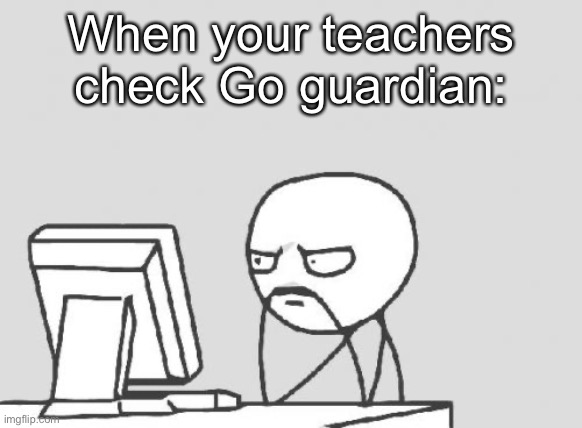 Computer Guy | When your teachers check Go guardian: | image tagged in memes,computer guy | made w/ Imgflip meme maker