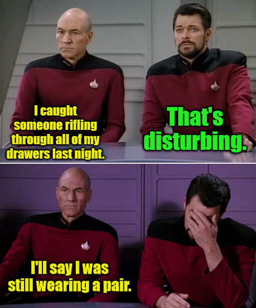 Drawer  Rifling | I caught someone rifling through all of my drawers last night. That's disturbing. I'll say I was still wearing a pair. | image tagged in picard riker listening to a pun | made w/ Imgflip meme maker