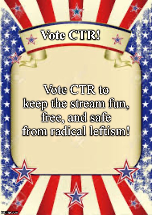 votes | Vote CTR! Vote CTR to keep the stream fun, free, and safe from radical leftism! | made w/ Imgflip meme maker