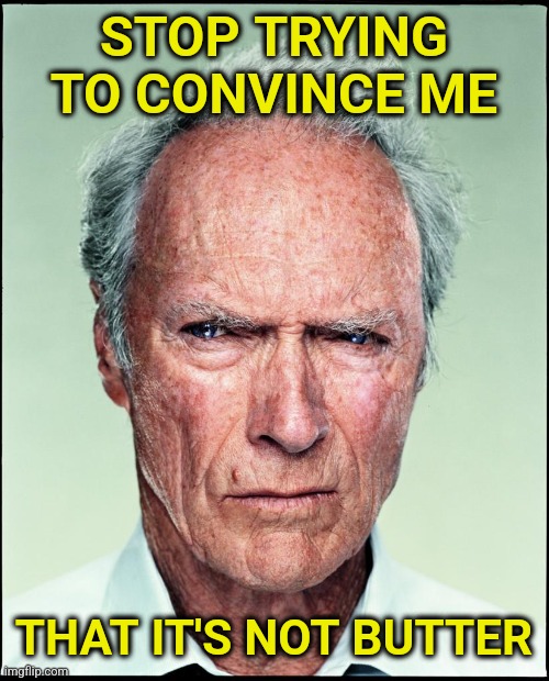 Just stop | STOP TRYING TO CONVINCE ME; THAT IT'S NOT BUTTER | image tagged in clint eastwood,butter | made w/ Imgflip meme maker