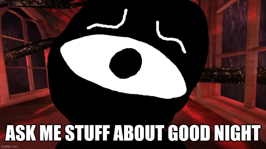 Seek peeking | ASK ME STUFF ABOUT GOOD NIGHT | image tagged in seek peeking | made w/ Imgflip meme maker