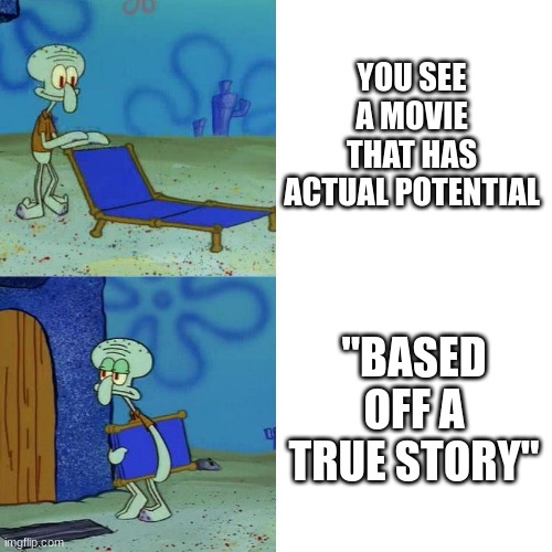 Why | YOU SEE A MOVIE THAT HAS ACTUAL POTENTIAL; "BASED OFF A TRUE STORY" | image tagged in squidward chair | made w/ Imgflip meme maker