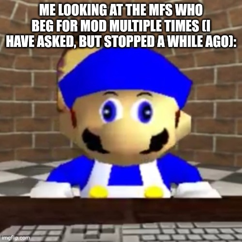 Smg4 derp | ME LOOKING AT THE MFS WHO BEG FOR MOD MULTIPLE TIMES (I HAVE ASKED, BUT STOPPED A WHILE AGO): | image tagged in smg4 derp | made w/ Imgflip meme maker