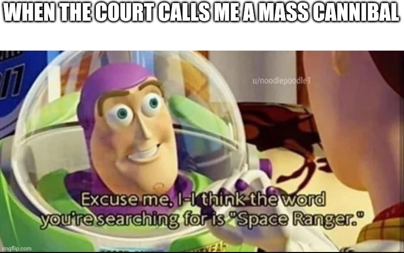 Hehemm | WHEN THE COURT CALLS ME A MASS CANNIBAL | image tagged in buzz lightyear word space ranger | made w/ Imgflip meme maker