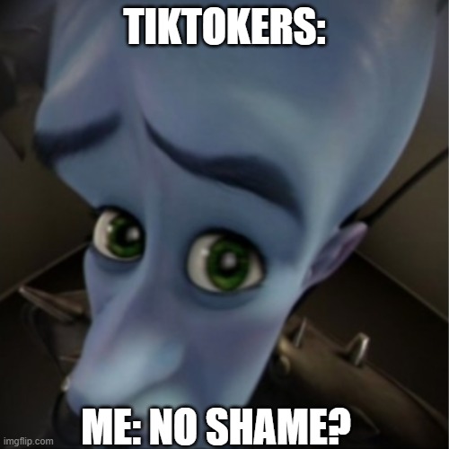 A tiktok went out of 2 sisters dancing and singing the rick and morty op infront of their dead mom while at the funeral | TIKTOKERS:; ME: NO SHAME? | image tagged in megamind peeking | made w/ Imgflip meme maker