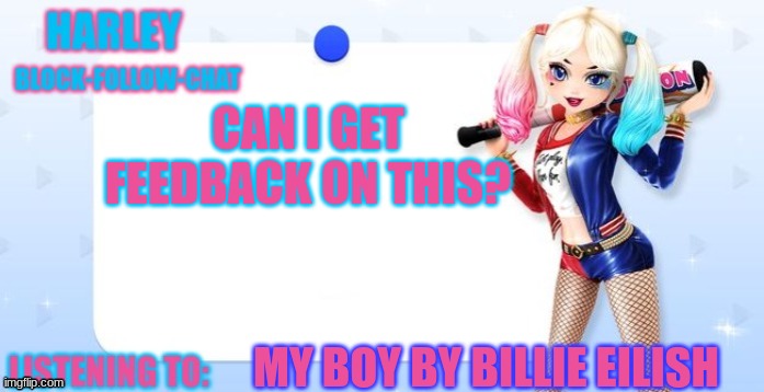 song lyrics.. first try can i get feedback | CAN I GET FEEDBACK ON THIS? MY BOY BY BILLIE EILISH | image tagged in harley quinn temp | made w/ Imgflip meme maker