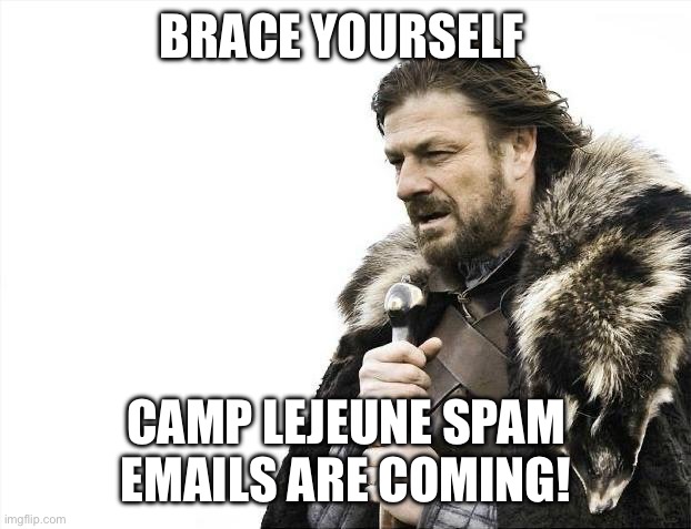 Camp lejeune | BRACE YOURSELF; CAMP LEJEUNE SPAM EMAILS ARE COMING! | image tagged in memes,brace yourselves x is coming | made w/ Imgflip meme maker