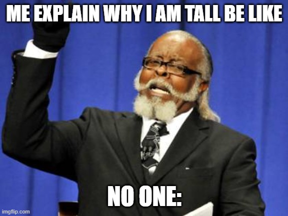 Too Damn High | ME EXPLAIN WHY I AM TALL BE LIKE; NO ONE: | image tagged in memes,too damn high | made w/ Imgflip meme maker