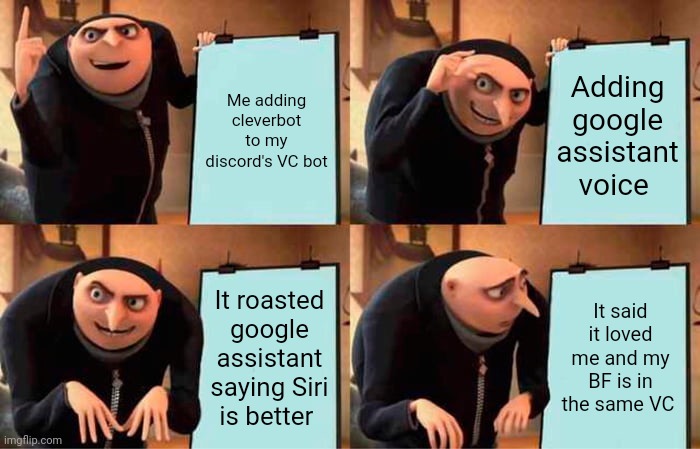 Oliver vs Google assistant | Me adding cleverbot to my discord's VC bot; Adding google assistant voice; It roasted google assistant saying Siri is better; It said it loved me and my BF is in the same VC | image tagged in memes,gru's plan | made w/ Imgflip meme maker