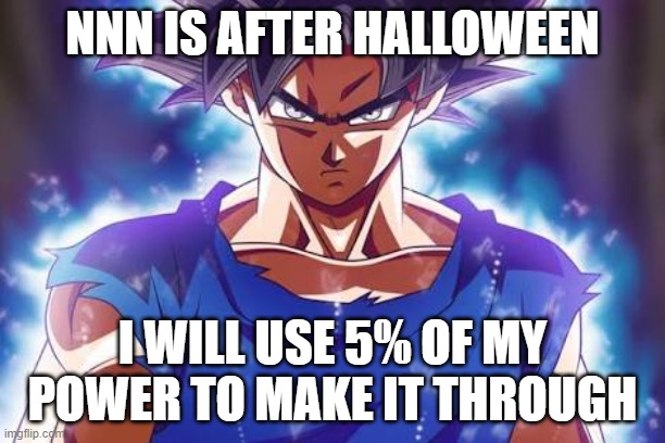 im not losing no matter what! | NNN IS AFTER HALLOWEEN; I WILL USE 5% OF MY POWER TO MAKE IT THROUGH | image tagged in goku ultra instinct | made w/ Imgflip meme maker